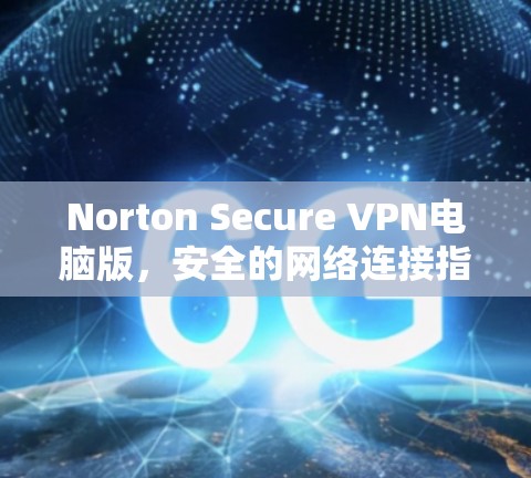 Norton Secure VPN电脑版,安全的网络连接指南