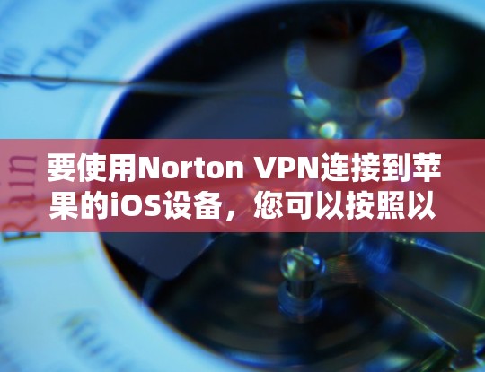要使用Norton VPN连接到苹果的iOS设备，您可以按照以下步骤进行操作