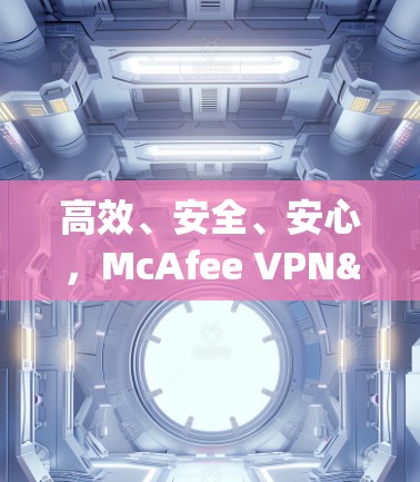 高效、安全、安心，McAfee VPN>Your高效安全网络
