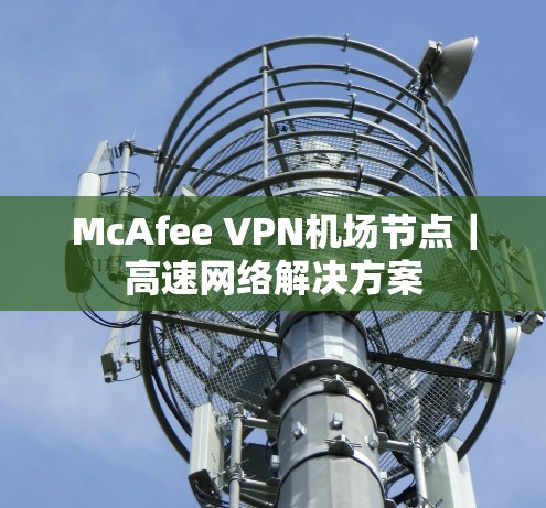 McAfee VPN机场节点｜高速网络解决方案