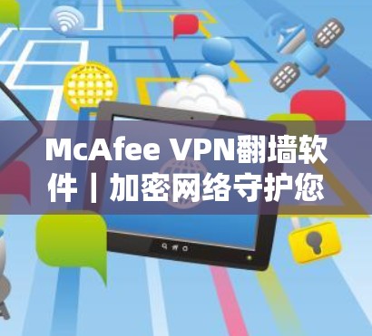 McAfee VPN<strong>翻墙软件</strong>｜加密网络守护您的安全