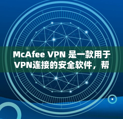 McAfee VPN 是一款用于VPN连接的安全软件，帮助用户在互联网上更安全地访问。为了下载和使用它，您可以按照以下步骤进行