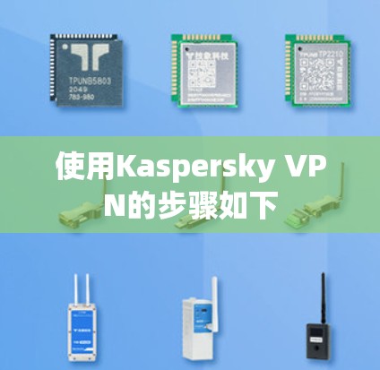 使用Kaspersky VPN的步骤如下