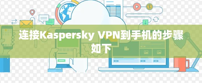 连接Kaspersky VPN到手机的步骤如下