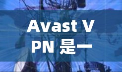 Avast VPN 是一款强大的VPN工具，支持在 Android 和手机上使用。以下是Avast VPN安卓版本的基本信息和一些手机VPN教程的简单介绍