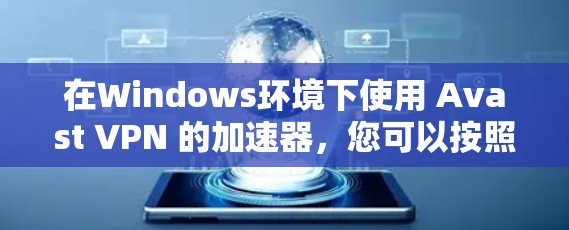 在Windows环境下使用 Avast VPN 的加速器，您可以按照以下步骤进行安装和使用