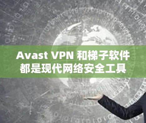 Avast VPN 和<strong>梯子</strong>软件都是现代网络安全工具，但它们的服务和用途有所不同。以下是它们的主要区别