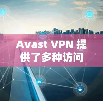 Avast VPN 提供了多种访问网站的方式，包括通过网站的<strong>科学上网</strong>功能。以下是Avast VPN<strong>科学上网</strong>的常见访问方法