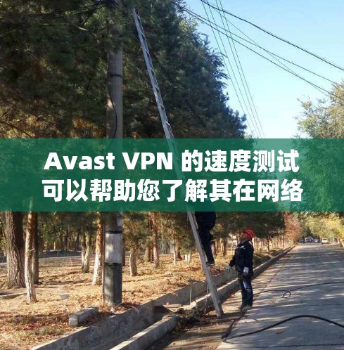 Avast VPN 的速度测试可以帮助您了解其在网络环境下的表现。以下是一个详细的测试步骤指南，您可以按照以下步骤进行