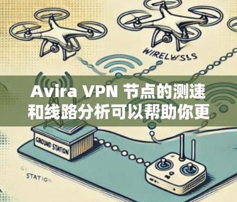 Avira VPN 节点的测速和线路分析可以帮助你更好地理解其性能和稳定性。以下是对 Avira VPN 节点的分析