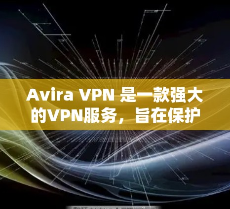 Avira VPN 是一款强大的VPN服务，旨在保护用户的数据和网络安全。以下是关于 Avira VPN 的一些关键信息和建议，帮助您更好地使用该服务