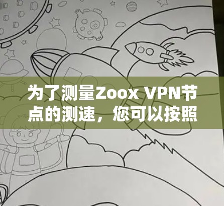 为了测量Zoox VPN节点的测速，您可以按照以下步骤进行