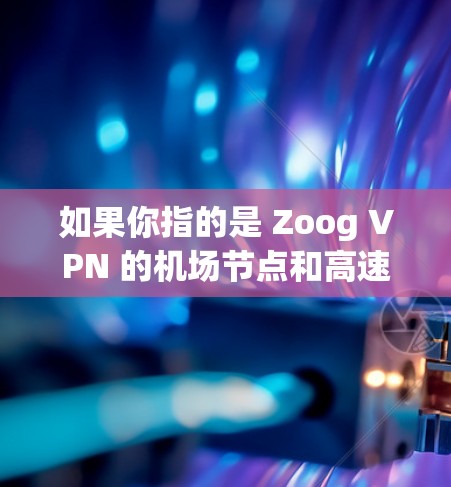 如果你指的是 Zoog VPN 的机场节点和高速线路，以下是一些可能的信息