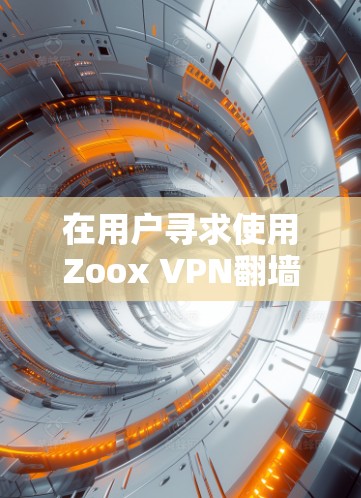 在用户寻求使用Zoox VPN<strong>翻墙软件</strong>和梯子工具时，可以按照以下步骤进行思考和操作