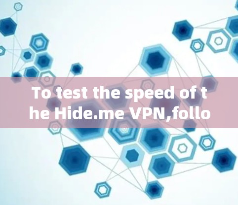 To test the speed of the Hide.me VPN,follow these steps: