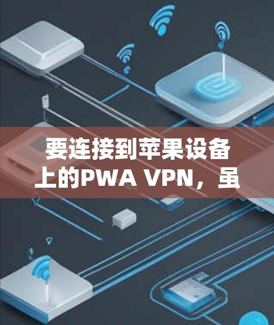 要连接到苹果设备上的PWA VPN，虽然苹果版本尚未出现，但可以通过以下步骤进行连接