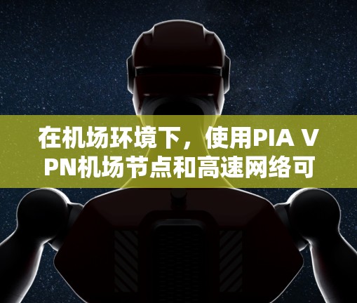 在机场环境下，使用PIA VPN机场节点和高速网络可以有效地管理多设备和服务器的VPN连接。以下是对PIA VPN机场节点和高速线路的详细说明
