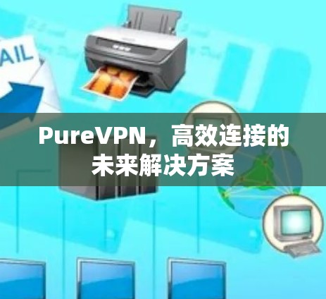 PureVPN，高效连接的未来解决方案