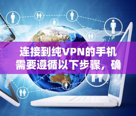 连接到纯VPN的手机需要遵循以下步骤，确保安全和可靠