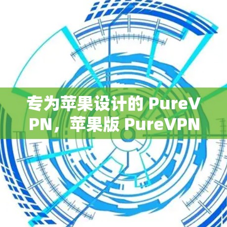 专为苹果设计的 PureVPN，苹果版 PureVPN