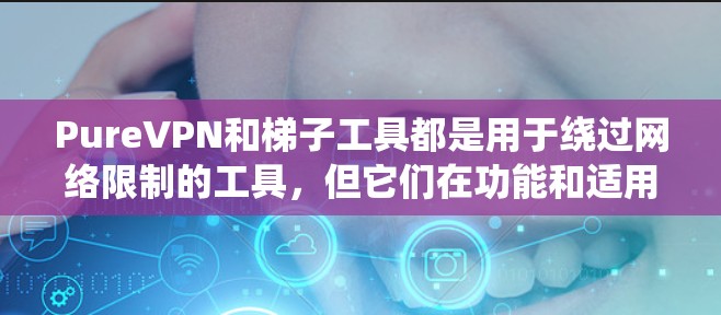 PureVPN和<strong>梯子</strong>工具都是用于绕过网络限制的工具，但它们在功能和适用场景上有显著区别。以下是对两者进行的比较和总结，帮助你做出合适的决策
