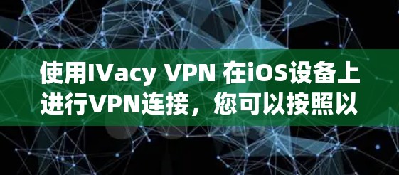 使用IVacy VPN 在iOS设备上进行VPN连接，您可以按照以下步骤进行