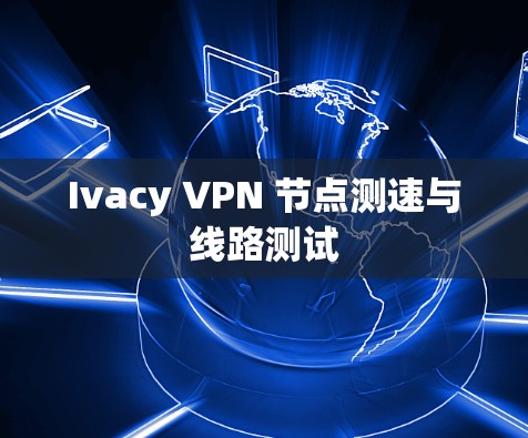Ivacy VPN 节点测速与线路测试