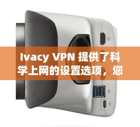 Ivacy VPN 提供了<strong>科学上网</strong>的设置选项，您可以根据需要设置以下配置