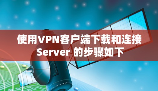 使用VPN客户端下载和连接 Server 的步骤如下