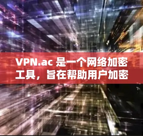 VPN.ac 是一个网络加密工具，旨在帮助用户加密数据并访问远程网络。尽管它在某些情况下可能带有网络攻击风险，但它提供了多种功能和协议选择。以下是对 VPN.ac 的详细总结和建议