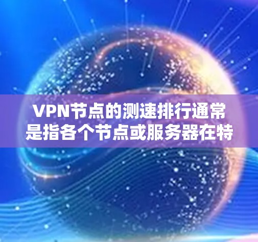 VPN节点的测速排行通常是指各个节点或服务器在特定时间段内的连接流量情况。这些数据可以帮助你评估节点的性能、稳定性以及潜在的安全风险。以下是一些常见的VPN节点测速排行的类型和分析方法