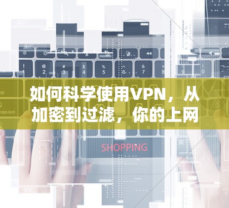 如何科学使用VPN，从加密到过滤，你的上网新方案