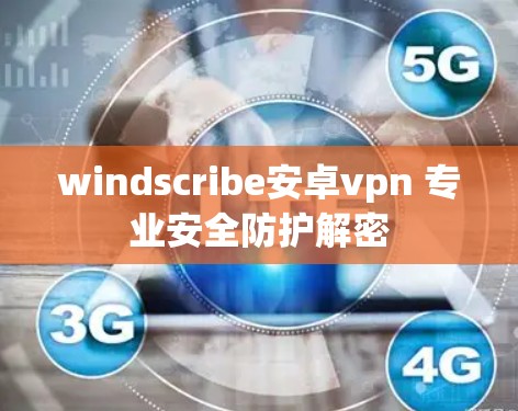 windscribe安卓vpn 专业安全防护解密