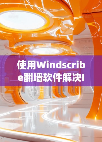 使用Windscribe<strong>翻墙软件</strong>解决IP地址防火墙禁用问题，是一个简单 yet 动态的解决方案。以下是一些步骤指南，帮助你顺利使用它
