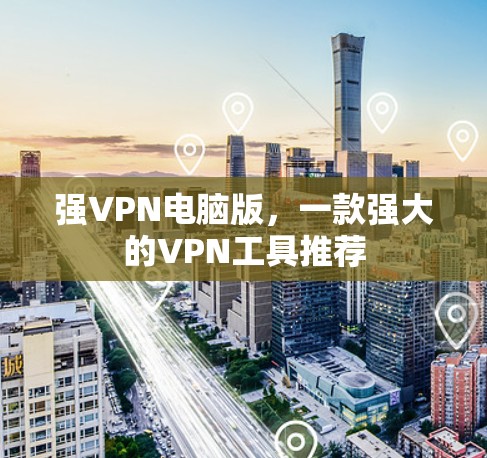 强VPN电脑版,一款强大的VPN工具推荐