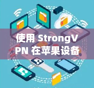 使用 StrongVPN 在苹果设备上,特别是苹果 Mac设备,通常需要通过Wi-Fi连接来实现,而不是直接下载网站内容。以下是一些步骤和注意事项