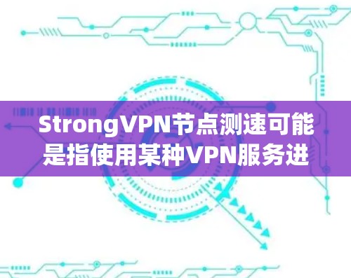 StrongVPN节点测速可能是指使用某种VPN服务进行速度测试,或者指某个特定VPN节点的测试性能。为了提供准确的信息,我需要确认具体指的是什么