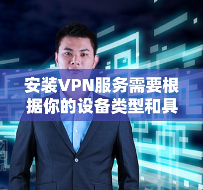 安装VPN服务需要根据你的设备类型和具体需求来选择和选择合适的VPN。以下是一些常见的VPN服务及其安装步骤