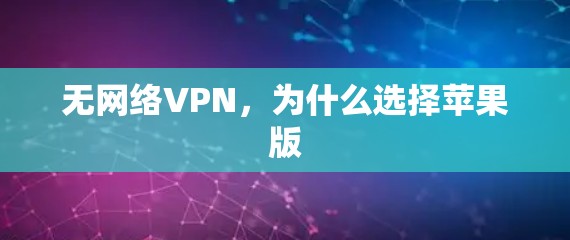 无网络VPN,为什么选择苹果版 无网络VPN,为什么选择苹果版