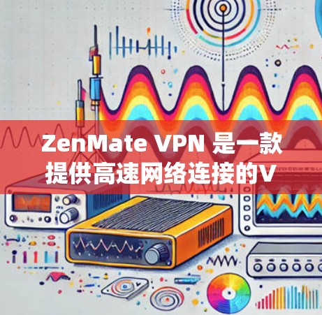 ZenMate VPN 是一款提供高速网络连接的VPN软件，支持多设备访问、多语言支持、自动绕过防火墙和多节点连接的解决方案。以下是对 ZenMate VPN 高速节点的详细分析