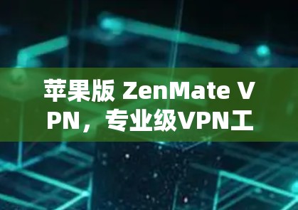 苹果版 ZenMate VPN，专业级VPN工具推荐
