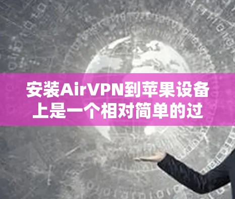 安装AirVPN到苹果设备上是一个相对简单的过程，虽然基于Wi-Fi的VPN，但仍然需要遵循苹果的下载和安装规范。以下是一步步的指南