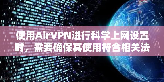 使用AirVPN进行<strong>科学上网</strong>设置时，需要确保其使用符合相关法律法规和网络安全协议。以下是一些关键步骤和注意事项