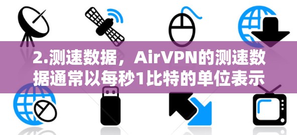 2.测速数据,AirVPN的测速数据通常以每秒1比特的单位表示,主要反映网络速度和加密速率。例如,一个节点的测速可能显示为1 B 1 B,表示每秒传输1比特的数据,使用1比特的加密方法 2.测速数据,AirVPN的测速数据通常以每秒1比特的单位表示,主要反映网络速度和加密速率。例如,一个节点的测速可能显示为1 B 1 B,表示每秒传输1比特的数据,使用1比特的加密方法