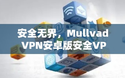 安全无界，Mullvad VPN安卓版安全VPN下载