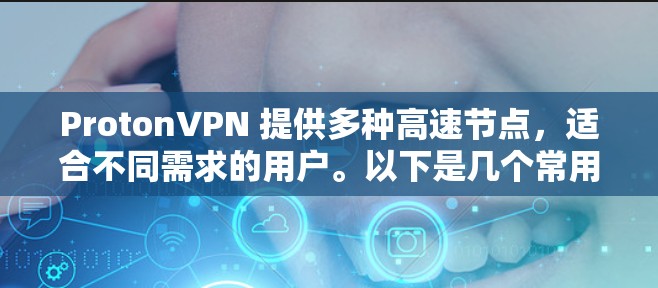 ProtonVPN 提供多种高速节点，适合不同需求的用户。以下是几个常用的高速ProtonVPN节点推荐