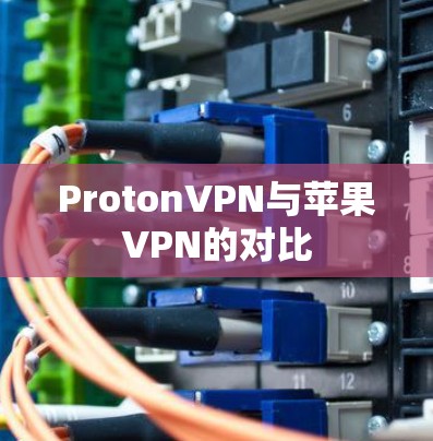 ProtonVPN与苹果VPN的对比