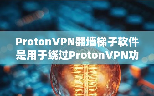 ProtonVPN翻墙<strong>梯子</strong>软件是用于绕过ProtonVPN功能的工具，帮助用户绕过防火墙或端到端加密的限制。以下是对这些软件的详细分析