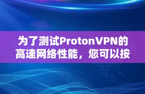 为了测试ProtonVPN的高速网络性能，您可以按照以下步骤进行