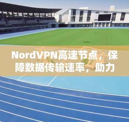 NordVPN高速节点,保障数据传输速率,助力用户高效连接 NordVPN高速节点,保障数据传输速率,助力用户高效连接